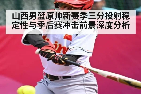 山西男篮原帅新赛季三分投射稳定性与季后赛冲击前景深度分析