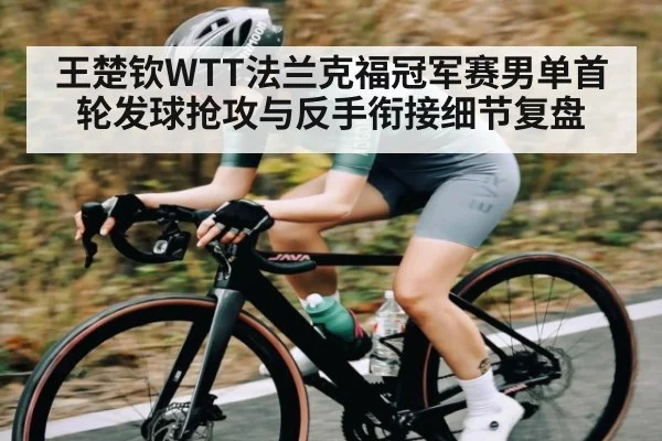 王楚钦WTT法兰克福冠军赛男单首轮发球抢攻与反手衔接细节复盘